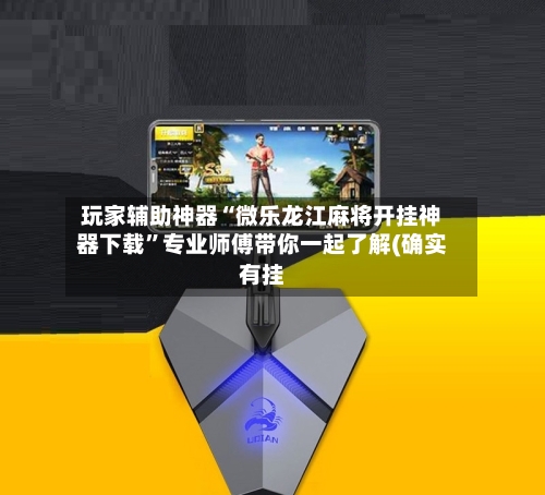 玩家辅助神器“微乐龙江麻将开挂神器下载”专业师傅带你一起了解(确实有挂