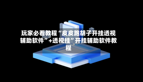 玩家必看教程“皮皮跑胡子开挂透视辅助软件”+透视挂”开挂辅助软件教程-第2张图片