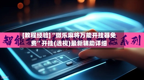 [教程经验]“微乐麻将万能开挂器免费”开挂(透视)最新辅助详细