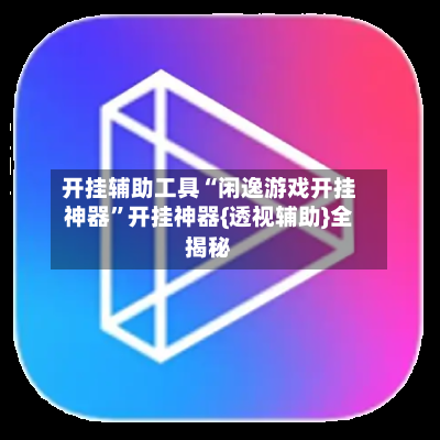 开挂辅助工具“闲逸游戏开挂神器”开挂神器{透视辅助}全揭秘-第2张图片