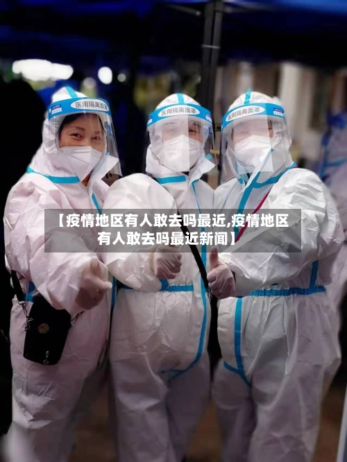 【疫情地区有人敢去吗最近,疫情地区有人敢去吗最近新闻】