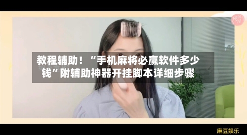 教程辅助！“手机麻将必赢软件多少钱”附辅助神器开挂脚本详细步骤