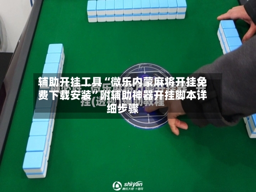 辅助开挂工具“微乐内蒙麻将开挂免费下载安装”附辅助神器开挂脚本详细步骤