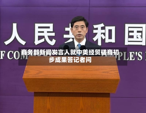 商务部新闻发言人就中美经贸磋商初步成果答记者问-第2张图片