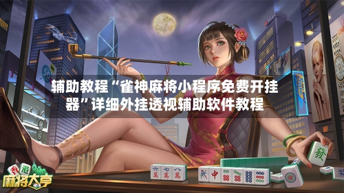 辅助教程“雀神麻将小程序免费开挂器	”详细外挂透视辅助软件教程-第2张图片