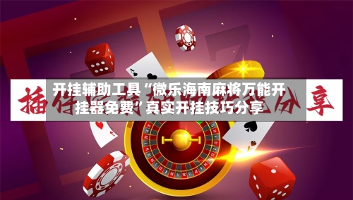 开挂辅助工具“微乐海南麻将万能开挂器免费	”真实开挂技巧分享-第2张图片