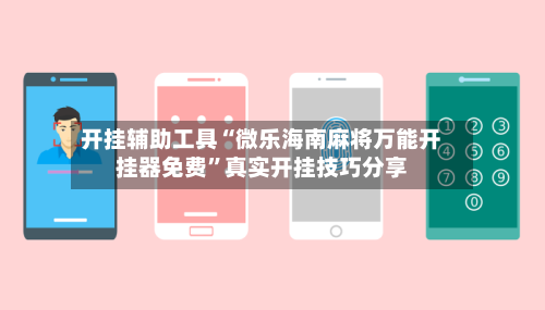 开挂辅助工具“微乐海南麻将万能开挂器免费”真实开挂技巧分享