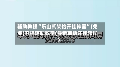 辅助教程“乐山贰柒拾开挂神器	”(免费)开挂辅助教学(最新辅助开挂教程)-第2张图片