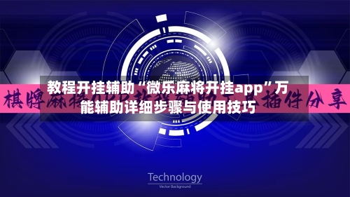 教程开挂辅助“微乐麻将开挂app”万能辅助详细步骤与使用技巧
