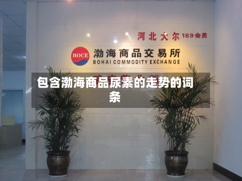 包含渤海商品尿素的走势的词条