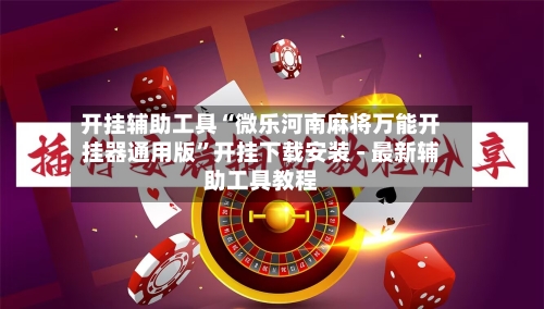 开挂辅助工具“微乐河南麻将万能开挂器通用版	”开挂下载安装 - 最新辅助工具教程-第3张图片