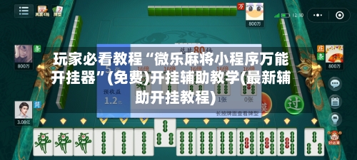 玩家必看教程“微乐麻将小程序万能开挂器”(免费)开挂辅助教学(最新辅助开挂教程)