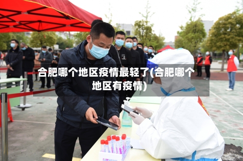 合肥哪个地区疫情最轻了(合肥哪个地区有疫情)-第2张图片