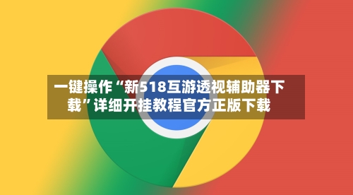 一键操作“新518互游透视辅助器下载	”详细开挂教程官方正版下载-第2张图片