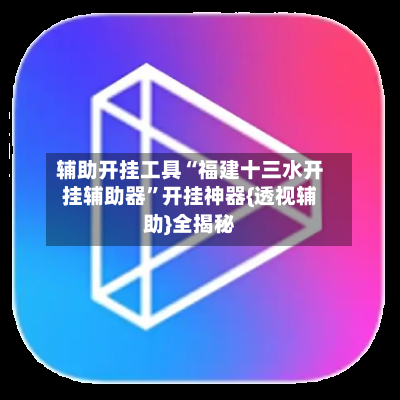 辅助开挂工具“福建十三水开挂辅助器	”开挂神器{透视辅助}全揭秘-第2张图片