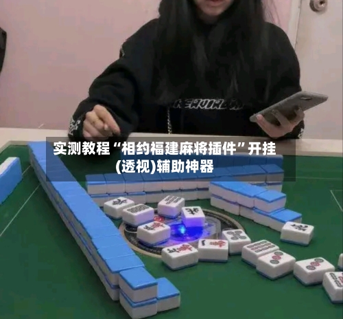 实测教程“相约福建麻将插件”开挂(透视)辅助神器