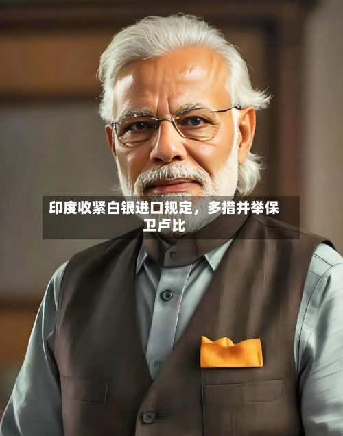 印度收紧白银进口规定，多措并举保卫卢比-第3张图片