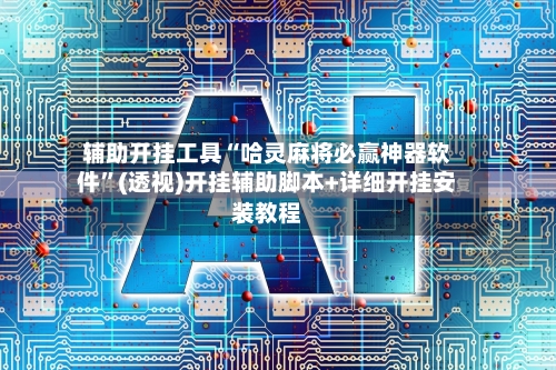 辅助开挂工具“哈灵麻将必赢神器软件”(透视)开挂辅助脚本+详细开挂安装教程-第2张图片