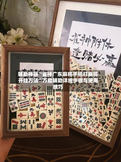 辅助神器“雀神广东麻将手机打麻将开挂方法”万能辅助详细步骤与使用技巧