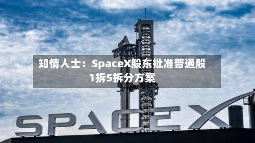 知情人士:SpaceX股东批准普通股1拆5拆分方案-第2张图片