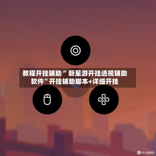 教程开挂辅助“ 新星游开挂透视辅助软件”开挂辅助脚本+详细开挂