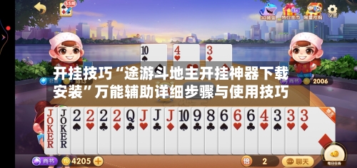 开挂技巧“途游斗地主开挂神器下载安装	”万能辅助详细步骤与使用技巧-第2张图片