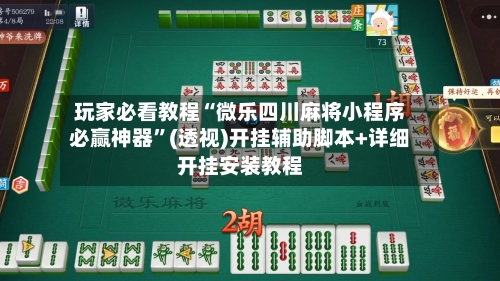 玩家必看教程“微乐四川麻将小程序必赢神器”(透视)开挂辅助脚本+详细开挂安装教程-第3张图片