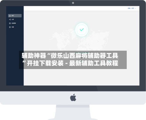 辅助神器“微乐山西麻将辅助器工具”开挂下载安装 - 最新辅助工具教程