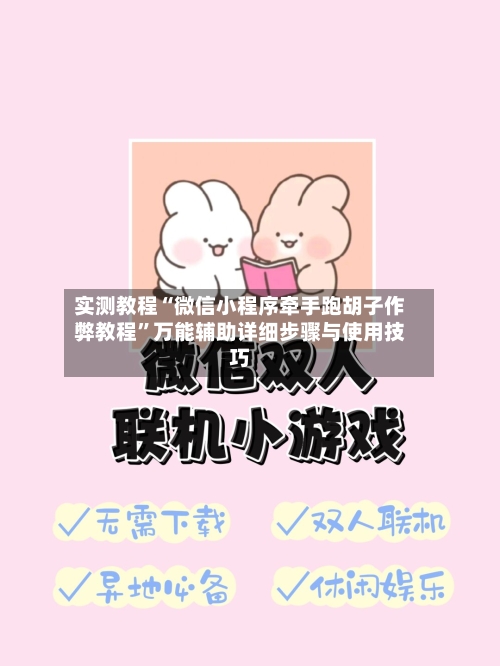 实测教程“微信小程序牵手跑胡子作弊教程”万能辅助详细步骤与使用技巧