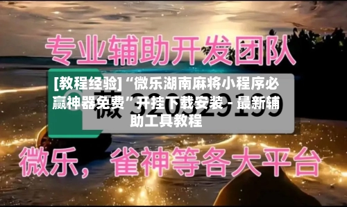 [教程经验]“微乐湖南麻将小程序必赢神器免费	”开挂下载安装 - 最新辅助工具教程-第3张图片