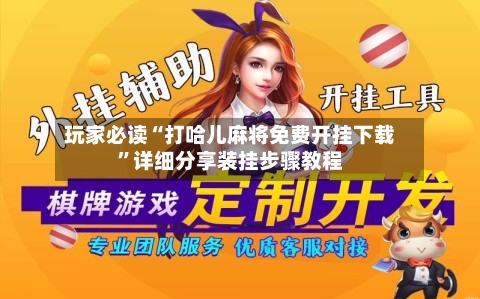 玩家必读“打哈儿麻将免费开挂下载	”详细分享装挂步骤教程-第2张图片