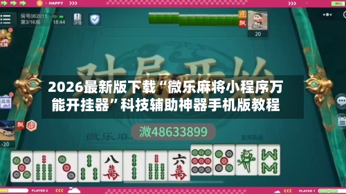 2026最新版下载“微乐麻将小程序万能开挂器”科技辅助神器手机版教程-第2张图片