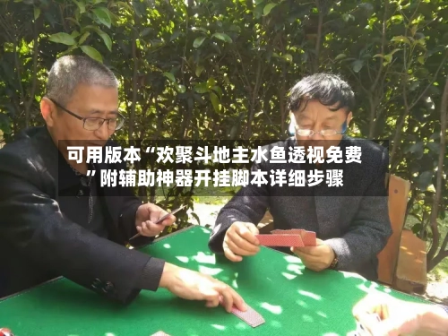 可用版本“欢聚斗地主水鱼透视免费”附辅助神器开挂脚本详细步骤-第2张图片