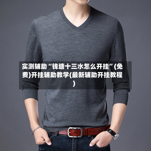 实测辅助“钱塘十三水怎么开挂”(免费)开挂辅助教学(最新辅助开挂教程)-第3张图片