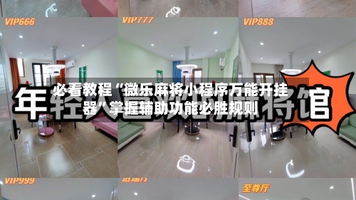 必看教程“微乐麻将小程序万能开挂器”掌握辅助功能必胜规则-第3张图片
