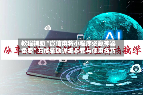 教程辅助“微信麻将小程序必赢神器免费	”万能辅助详细步骤与使用技巧-第2张图片