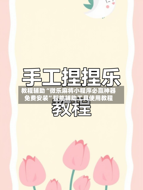 教程辅助“微乐麻将小程序必赢神器免费安装”智能辅助工具使用教程-第2张图片