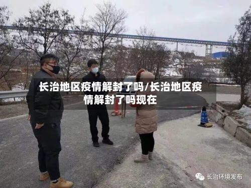 长治地区疫情解封了吗/长治地区疫情解封了吗现在