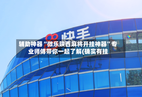 辅助神器“微乐陕西麻将开挂神器	”专业师傅带你一起了解(确实有挂-第2张图片