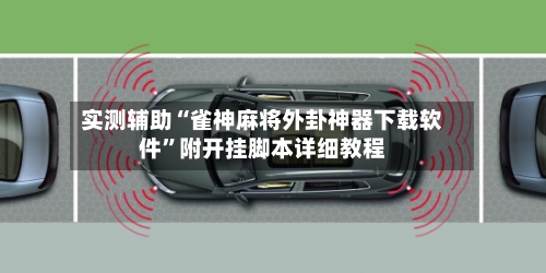 实测辅助“雀神麻将外卦神器下载软件”附开挂脚本详细教程-第3张图片