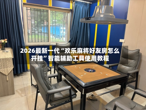 2026最新一代“欢乐麻将好友房怎么开挂”智能辅助工具使用教程