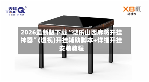 2026最新版下载“微乐山西麻将开挂神器”(透视)开挂辅助脚本+详细开挂安装教程-第2张图片