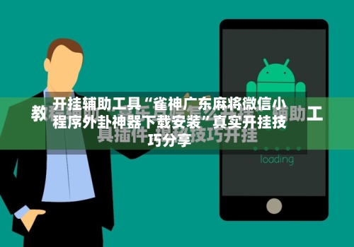 开挂辅助工具“雀神广东麻将微信小程序外卦神器下载安装	”真实开挂技巧分享-第2张图片