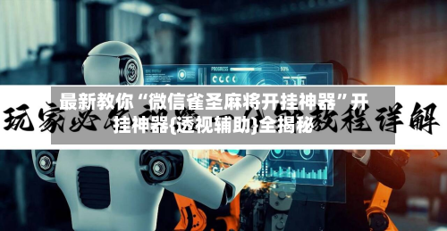 最新教你“微信雀圣麻将开挂神器”开挂神器{透视辅助}全揭秘