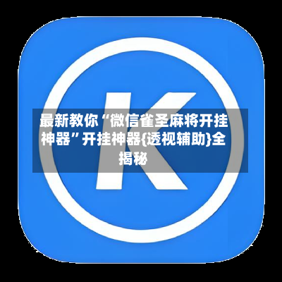 最新教你“微信雀圣麻将开挂神器”开挂神器{透视辅助}全揭秘-第3张图片