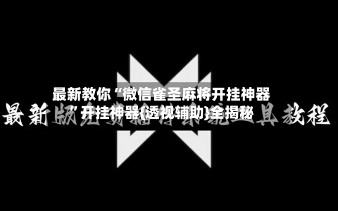 最新教你“微信雀圣麻将开挂神器	”开挂神器{透视辅助}全揭秘-第2张图片