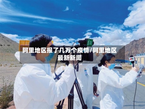 阿里地区报了几万个疫情/阿里地区最新新闻