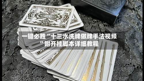 一键必胜“十三水洗牌做牌手法视频”附开挂脚本详细教程-第3张图片
