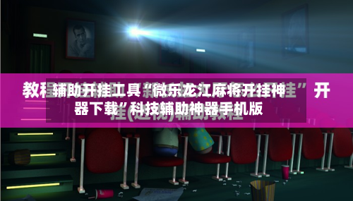 辅助开挂工具“微乐龙江麻将开挂神器下载”科技辅助神器手机版-第2张图片
