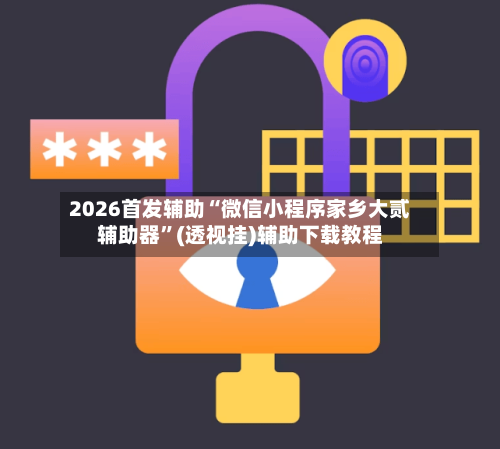 2026首发辅助“微信小程序家乡大贰辅助器”(透视挂)辅助下载教程